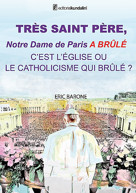 TRÈS SAINT PÈRE, Notre Dame de Paris A BRÛLÉ C'EST L'ÉGLISE OU LE CATHOLICISME QUI BRÛLE, Eric Barone