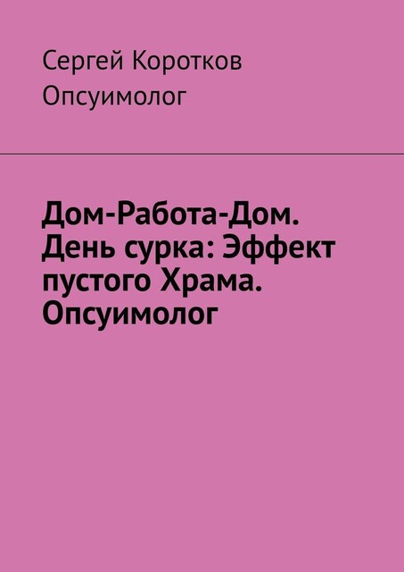 Дом-Работа-Дом. День сурка: Эффект пустого Храма. Опсуимолог, Сергей Коротков