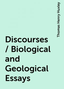 Discourses / Biological and Geological Essays, Thomas Henry Huxley