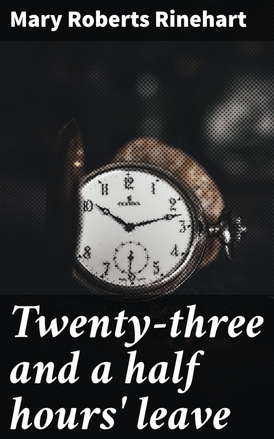 Twenty-three and a half hours' leave, Mary Roberts Rinehart