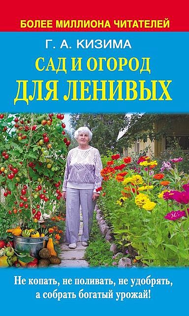 Сад и огород для ленивых. Не копать, не поливать, не удобрять, а собирать богатый урожай, Галина Кизима