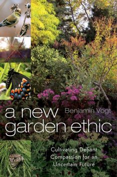 A New Garden Ethic, Benjamin Vogt