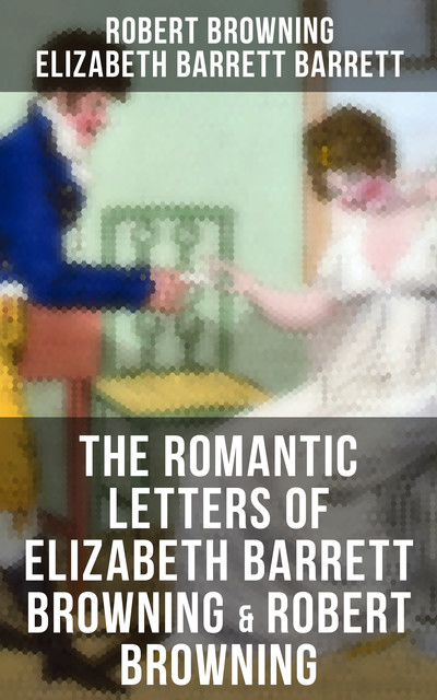 The Love Letters of Elizabeth Barrett Browning & Robert Browning, Robert Browning, Elizabeth Barrett Barrett