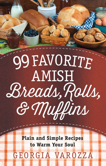 99 Favorite Amish Breads, Rolls, and Muffins, Georgia Varozza