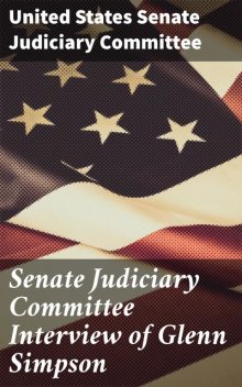 Senate Judiciary Committee Interview of Glenn Simpson, United States Senate Judiciary Committee