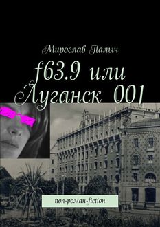 f63.9 или Луганск 001. non-роман-fiction, Мирослав Палыч