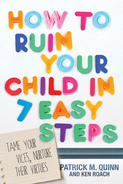 How to Ruin Your Child in 7 Easy Steps, Ken Roach, Patrick Quinn
