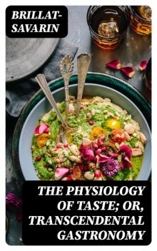 The Physiology of Taste; Or, Transcendental Gastronomy, Brillat-Savarin