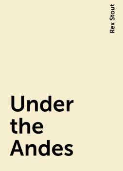 Under the Andes, Rex Stout