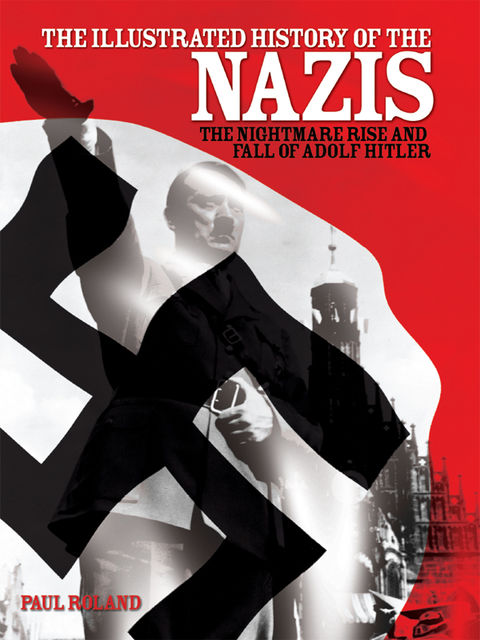 The Illustrated History of the Nazis, Paul Roland