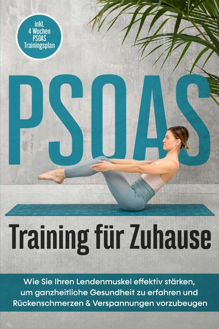 PSOAS Training für Zuhause: Wie Sie Ihren Lendenmuskel effektiv stärken, um ganzheitliche Gesundheit zu erfahren und Rückenschmerzen & Verspannungen vorzubeugen – inkl. 4 Wochen PSOAS Trainingsplan, Moritz Engberts