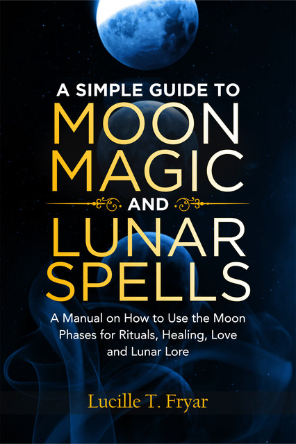 A Simple Guide to Moon Magic and Lunar Spells, Lucille T. Fryar