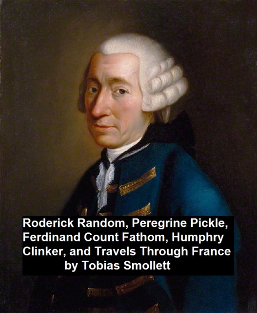 Roderick Ransom, Peregrine Pickle, Ferdinand Count Fathom, Humphry Clinker, and Travels Through France, Tobias Smollett