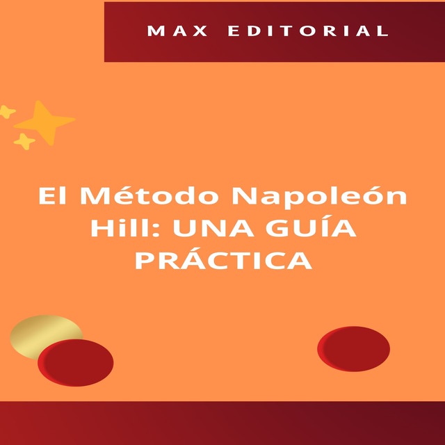 El Método Napoleón Hill: UNA GUÍA PRÁCTICA, Max Editorial