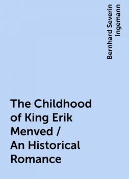 The Childhood of King Erik Menved / An Historical Romance, Bernhard Severin Ingemann