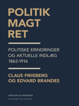 Politik, magt, ret: politiske erindringer og aktuelle indlæg 1863–1916, Edvard Brandes, Claus Friisberg