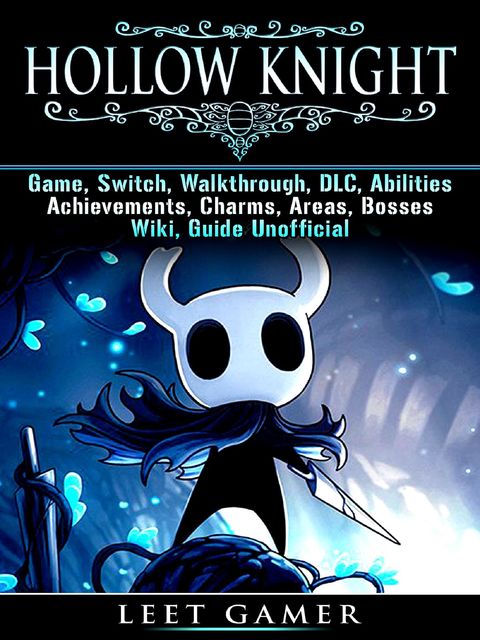 Hollow Knight Game, Switch, Walkthrough, DLC, Abilities, Achievements, Charms, Areas, Bosses, Wiki, Guide Unofficial, Leet Gamer