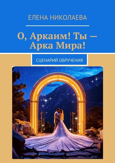 О, Аркаим! Ты — Арка Мира!. Сценарий обручения, Елена Николаева