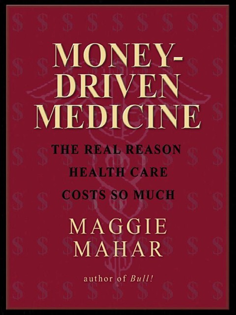 Money-Driven Medicine, Maggie Mahar