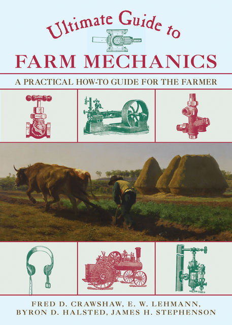 Ultimate Guide to Farm Mechanics, Byron D.Halsted, James Stephenson, Fred D. Crawshaw, Emil W. Lehmann