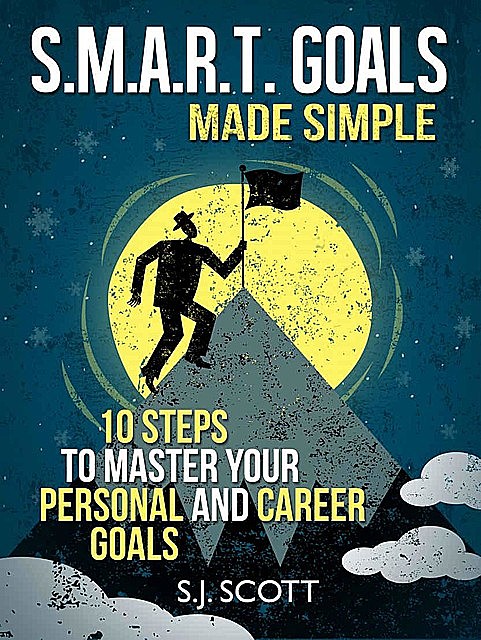 S.M.A.R.T. Goals Made Simple – 10 Steps to Master Your Personal and Career Goals (Productive Habits), S.J.Scott