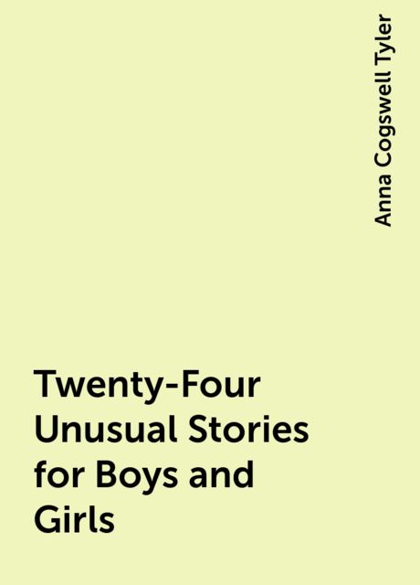 Twenty-Four Unusual Stories for Boys and Girls, Anna Cogswell Tyler