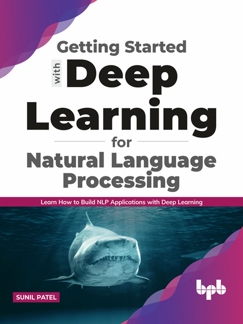 Getting started with Deep Learning for Natural Language Processing: Learn how to build NLP applications with Deep Learning (English Edition), Sunil Patel