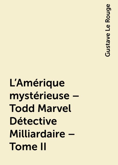 L'Amérique mystérieuse – Todd Marvel Détective Milliardaire – Tome II, Gustave Le Rouge