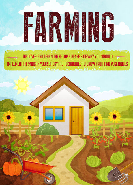 Farming Discover and Learn these top 9 Benefits of Why you Should Implement Farming in your Backyard Techniques to Grow Fruit and Vegetables, Old Natural Ways