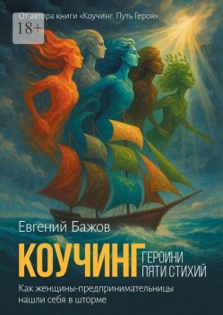 Коучинг. Героини пяти стихий. Вдохновляющая сила женского предпринимательства, Евгений Бажов
