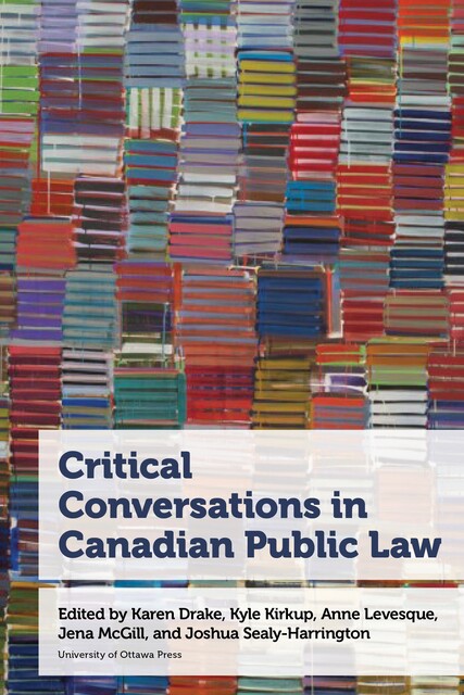 Critical Conversations in Canadian Public Law, Lisa Kelly, Ravi Malhotra, Allison Christians, Ashleigh Keall, Dayna Nadine Scott, Gordon Christie, Harry S. LaForme, Kerry Sloan, Lisa Kerr, Lorena Sekwan Fontaine, Meenakshi Mannoe, Mona Paré, Samuel Singer, Véronique Fortin, Yin-Yuan Brandon Chen