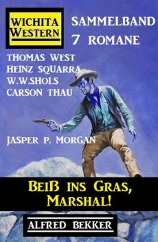 Beiß ins Gras, Marshal! Wichita Western Sammelband 7 Romane, Alfred Bekker, W.W. Shols, Heinz Squarra, Jasper P. Morgan, Thomas West, Carson Thau