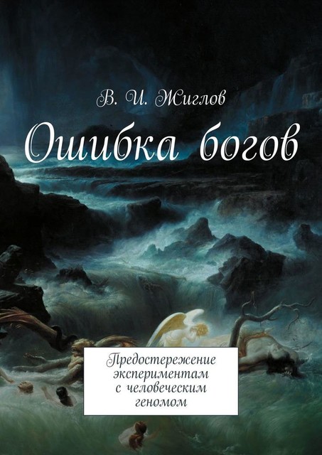 Ошибка богов. Предостережение экспериментам с человеческим геномом, В.И. Жиглов