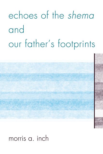 Echoes of the Shema and Our Father's Footprints, Morris A. Inch