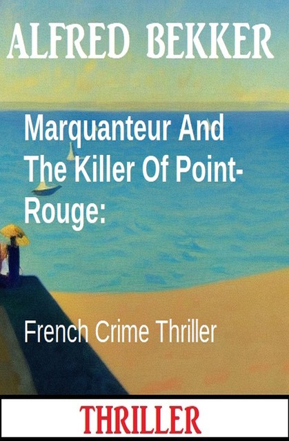 Marquanteur And The Killer Of Point-Rouge: French Crime Thriller, Alfred Bekker