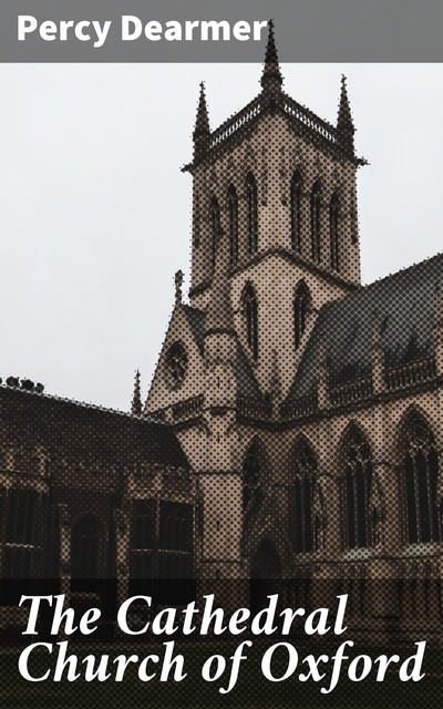 The Cathedral Church of Oxford, Percy Dearmer