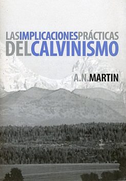 Las implicaciones prácticas del calvinismo, A.N. Martin