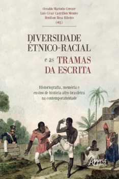 Diversidade Étnico-Racial e as Tramas da Escrita Historiografia, Memória e Ensino de História, Osvaldo Mariotto Cerezer, Renilson Rosa Ribeiro, Luís César Castrillon Mendes