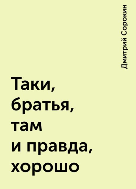 Таки, братья, там и правда, хорошо, Дмитрий Сорокин