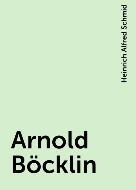 Arnold Böcklin, Heinrich Alfred Schmid