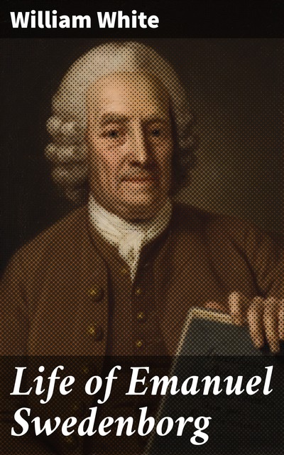 Life of Emanuel Swedenborg, William White