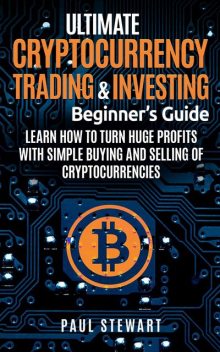 Ultimate Cryptocurrency Trading & Investing Beginner's Guide, Paul Stewart