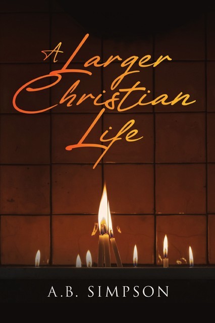 A Larger Christian Life, A.B. Simpson