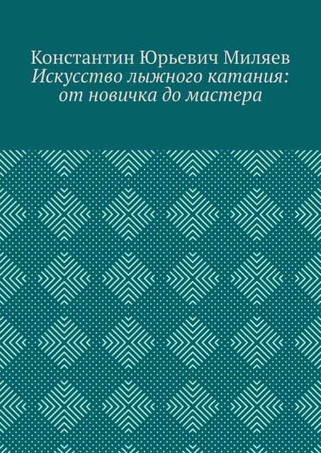 Искусство лыжного катания: от новичка до мастера, Константин Миляев