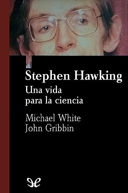 Stephen Hawking: una vida para la ciencia, John Gribbin, Michael White