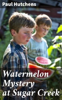 Watermelon Mystery at Sugar Creek, Paul Hutchens