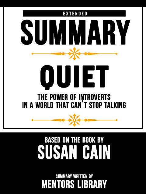 Extended Summary Of Quiet: The Power of Introverts in a World That Can't Stop Talking – Based On The Book By Susan Cain, Mentors Library