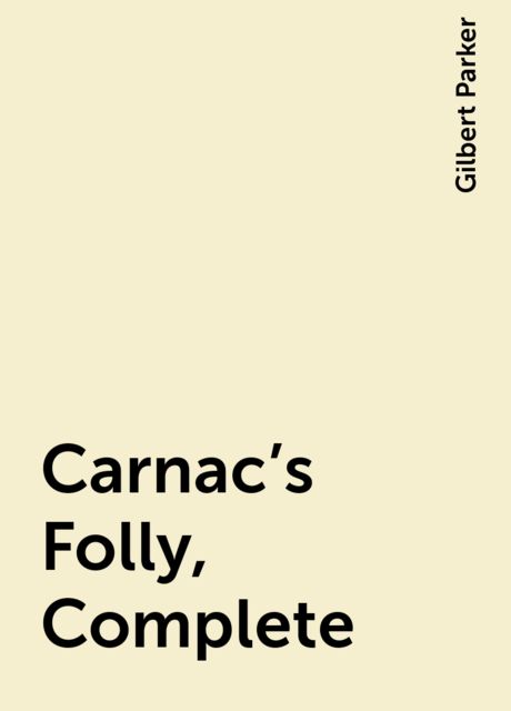 Carnac's Folly, Complete, Gilbert Parker