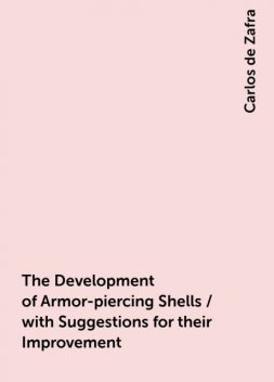The Development of Armor-piercing Shells / with Suggestions for their Improvement, Carlos de Zafra