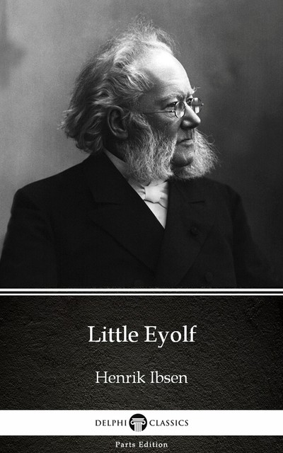 Little Eyolf by Henrik Ibsen – Delphi Classics (Illustrated), Henrik Ibsen